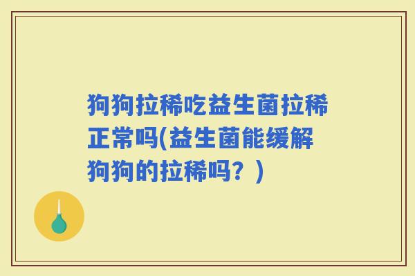 狗狗拉稀吃益生菌拉稀正常吗(益生菌能缓解狗狗的拉稀吗？)