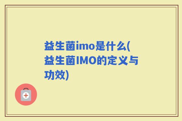益生菌imo是什么(益生菌IMO的定义与功效)