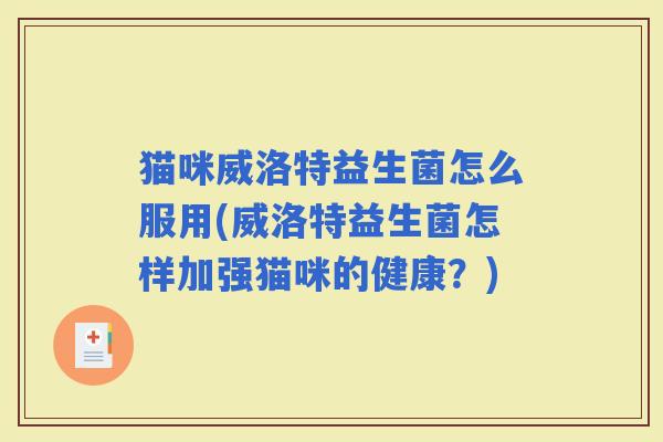 猫咪威洛特益生菌怎么服用(威洛特益生菌怎样加强猫咪的健康?) 猫咪威洛特益生菌怎么服用(威洛特益生菌怎样加强猫咪的健康?)