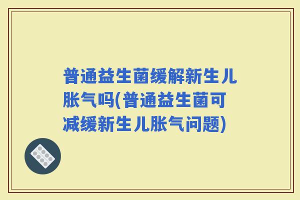 普通益生菌缓解新生儿吗(普通益生菌可减缓新生儿问题)