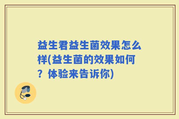 益生君益生菌效果怎么样(益生菌的效果如何？体验来告诉你)