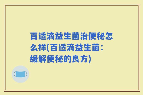 百适滴益生菌怎么样(百适滴益生菌：缓解的良方)