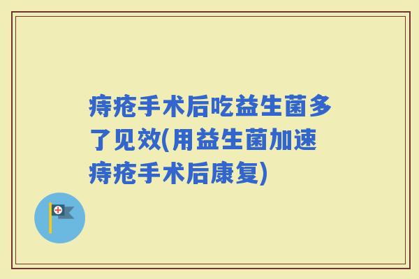 痔疮手术后吃益生菌多了见效(用益生菌加速痔疮手术后康复)