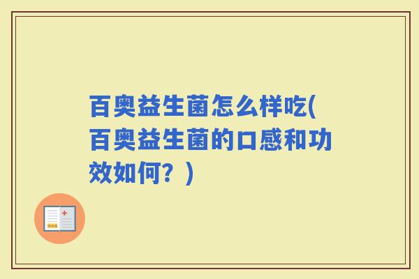 百奥益生菌怎么样吃(百奥益生菌的口感和功效如何？)