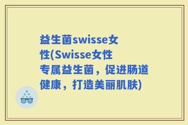 益生菌swisse女性(Swisse女性专属益生菌，促进肠道健康，打造美丽)