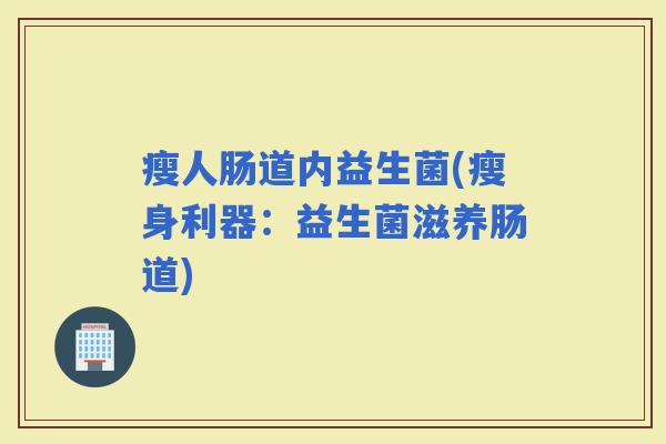 瘦人肠道内益生菌(瘦身利器：益生菌滋养肠道)