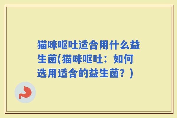 猫咪适合用什么益生菌(猫咪：如何选用适合的益生菌？)