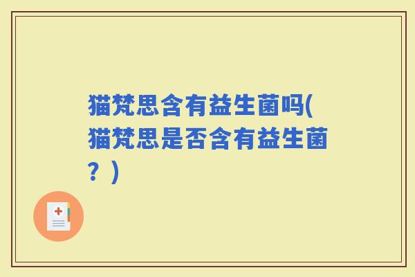 猫梵思含有益生菌吗(猫梵思是否含有益生菌？)