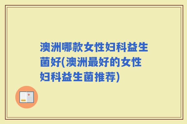 澳洲哪款女性益生菌好(澳洲好的女性益生菌推荐)