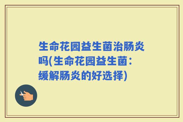 生命花园益生菌吗(生命花园益生菌：缓解的好选择)