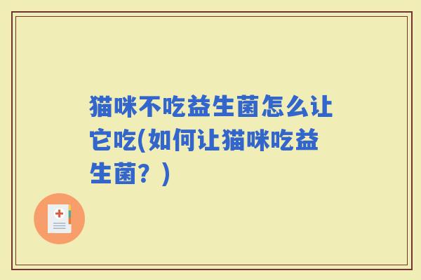 猫咪不吃益生菌怎么让它吃(如何让猫咪吃益生菌？)