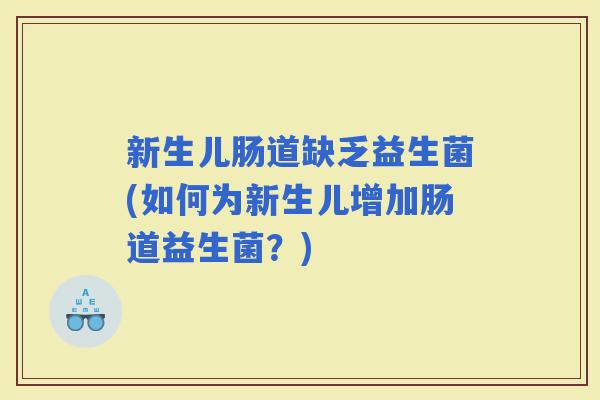 新生儿肠道缺乏益生菌(如何为新生儿增加肠道益生菌？)