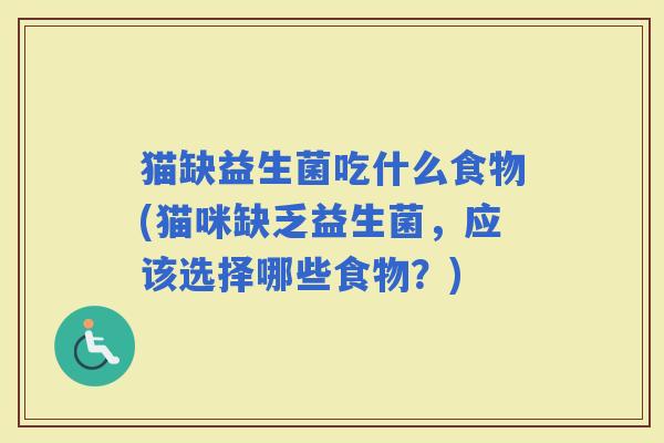 猫缺益生菌吃什么食物(猫咪缺乏益生菌，应该选择哪些食物？)