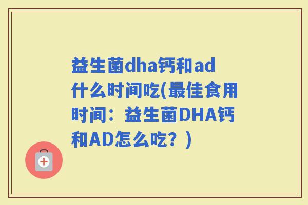 益生菌dha钙和ad什么时间吃(佳食用时间：益生菌DHA钙和AD怎么吃？)