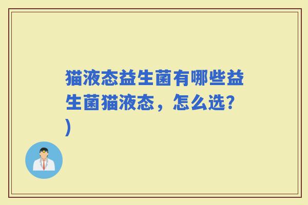 猫液态益生菌有哪些益生菌猫液态，怎么选？)