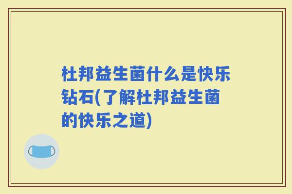 杜邦益生菌什么是快乐钻石(了解杜邦益生菌的快乐之道)