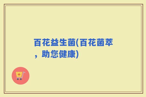 百花益生菌(百花菌萃，助您健康)