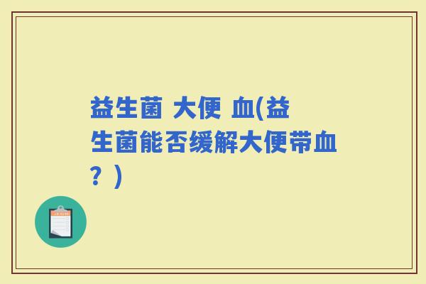 益生菌 大便 (益生菌能否缓解大便带？)