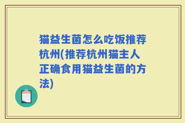 猫益生菌怎么吃饭推荐杭州(推荐杭州猫主人正确食用猫益生菌的方法)