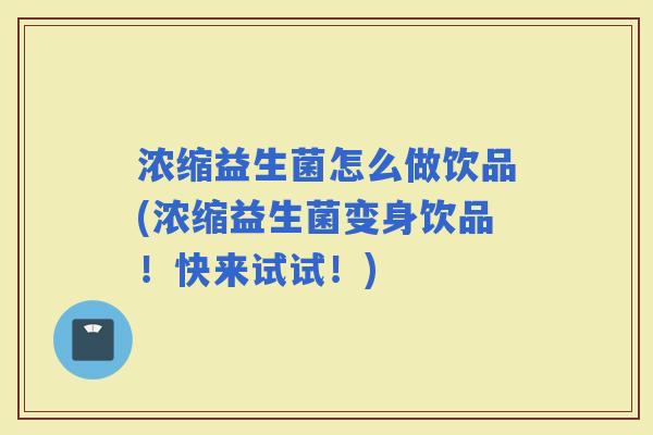 浓缩益生菌怎么做饮品(浓缩益生菌变身饮品！快来试试！)