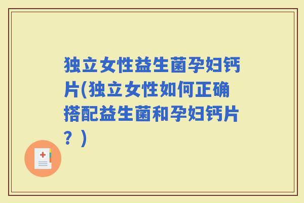 独立女性益生菌孕妇钙片(独立女性如何正确搭配益生菌和孕妇钙片？)