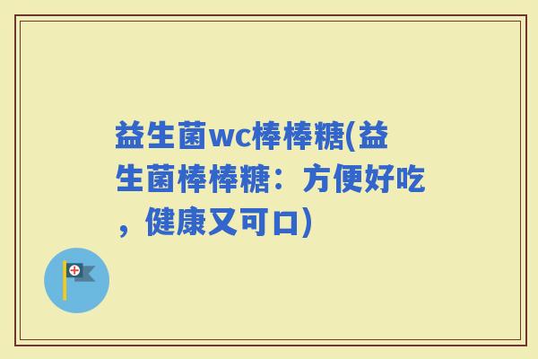益生菌wc棒棒糖(益生菌棒棒糖:方便好吃,健康又可口) 益生菌wc棒棒糖(益生菌棒棒糖:方便好吃,健康又可口)