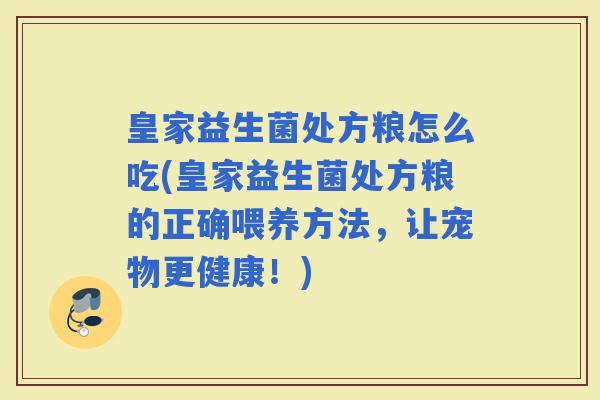 皇家益生菌处方粮怎么吃(皇家益生菌处方粮的正确喂养方法，让宠物更健康！)
