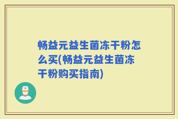 畅益元益生菌冻干粉怎么买(畅益元益生菌冻干粉购买指南)
