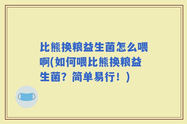比熊换粮益生菌怎么喂啊(如何喂比熊换粮益生菌？简单易行！)