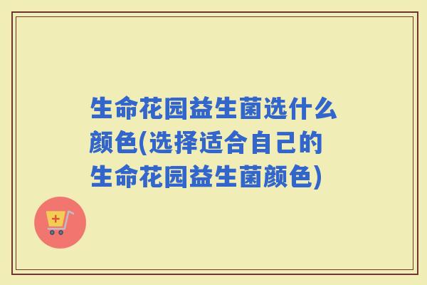 生命花园益生菌选什么颜色(选择适合自己的生命花园益生菌颜色)