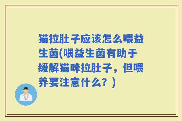 猫拉肚子应该怎么喂益生菌(喂益生菌有助于缓解猫咪拉肚子，但喂养要注意什么？)