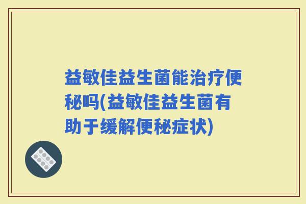益敏佳益生菌能吗(益敏佳益生菌有助于缓解症状) 益敏佳益生菌能吗(益敏佳益生菌有助于缓解症状)
