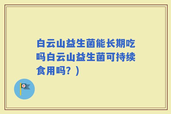 白云山益生菌能长期吃吗白云山益生菌可持续食用吗？)