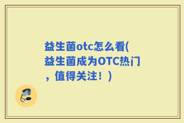益生菌otc怎么看(益生菌成为OTC热门，值得关注！)