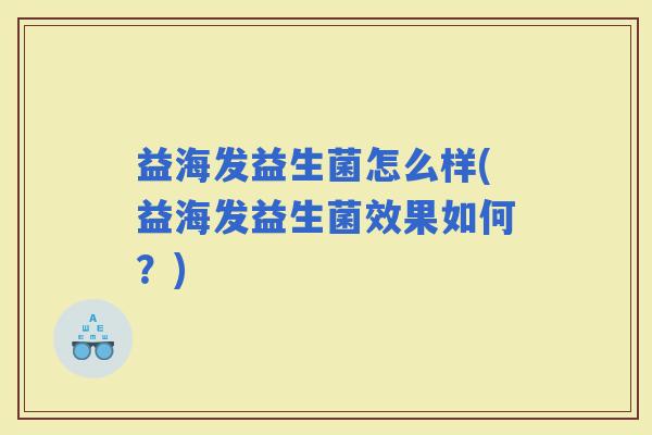 益海发益生菌怎么样(益海发益生菌效果如何？)