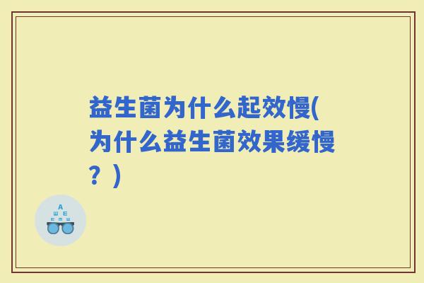 益生菌为什么起效慢(为什么益生菌效果缓慢？)