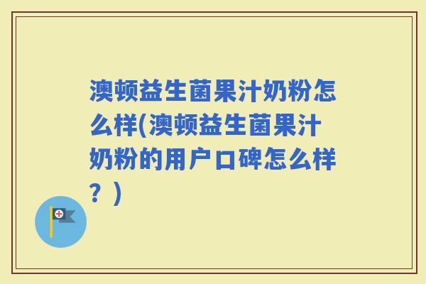 澳顿益生菌果汁奶粉怎么样(澳顿益生菌果汁奶粉的用户口碑怎么样？)