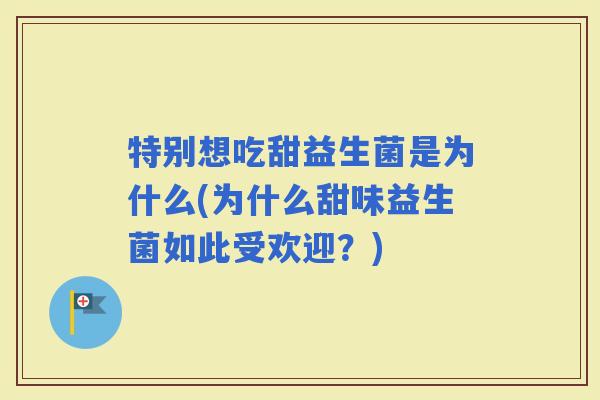 特别想吃甜益生菌是为什么(为什么甜味益生菌如此受欢迎？)