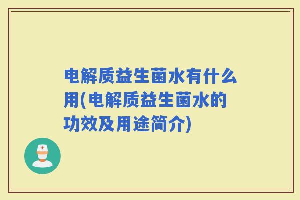 电解质益生菌水有什么用(电解质益生菌水的功效及用途简介)