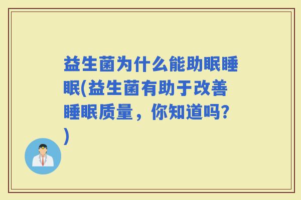 益生菌为什么能助眠(益生菌有助于改善质量，你知道吗？)