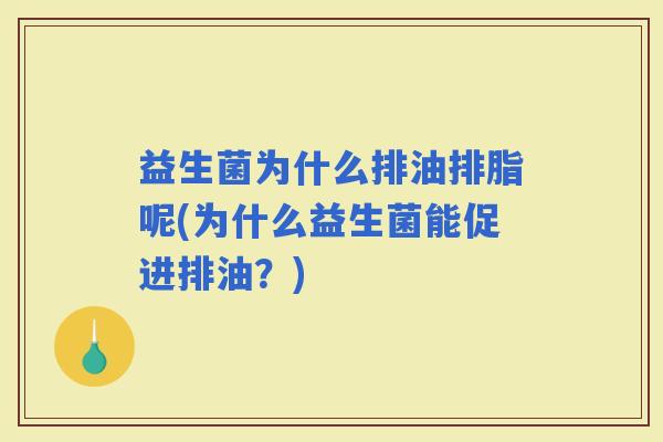 益生菌为什么排油排脂呢(为什么益生菌能促进排油？)