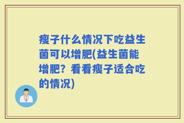 瘦子什么情况下吃益生菌可以增肥(益生菌能增肥？看看瘦子适合吃的情况)