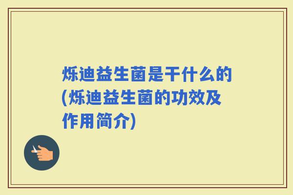 烁迪益生菌是干什么的(烁迪益生菌的功效及作用简介)