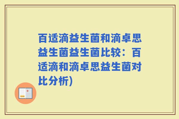 百适滴益生菌和滴卓思益生菌益生菌比较:百适滴和滴卓思益生菌对比分析) 百适滴益生菌和滴卓思益生菌益生菌比较:百适滴和滴卓思益生菌对比分析)