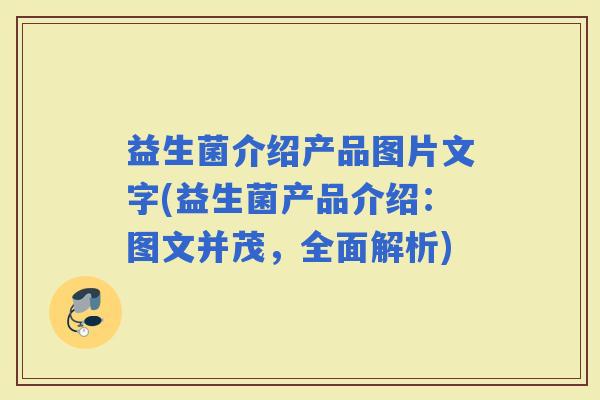 益生菌介绍产品图片文字(益生菌产品介绍：图文并茂，全面解析)