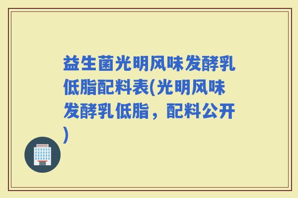 益生菌光明风味发酵乳低脂配料表(光明风味发酵乳低脂，配料公开)