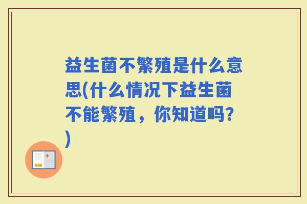益生菌不繁殖是什么意思(什么情况下益生菌不能繁殖，你知道吗？)