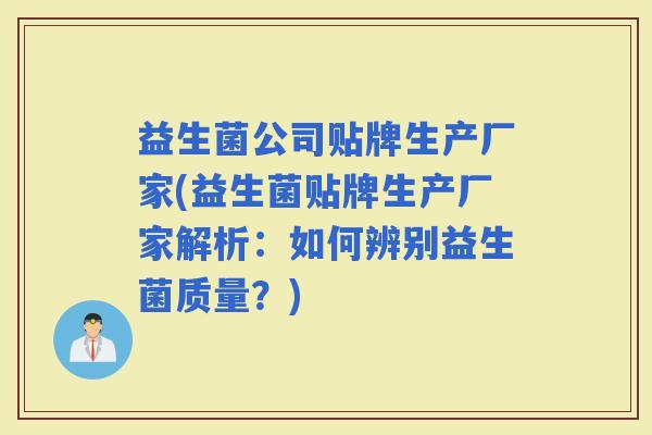 益生菌公司贴牌生产厂家(益生菌贴牌生产厂家解析：如何辨别益生菌质量？)