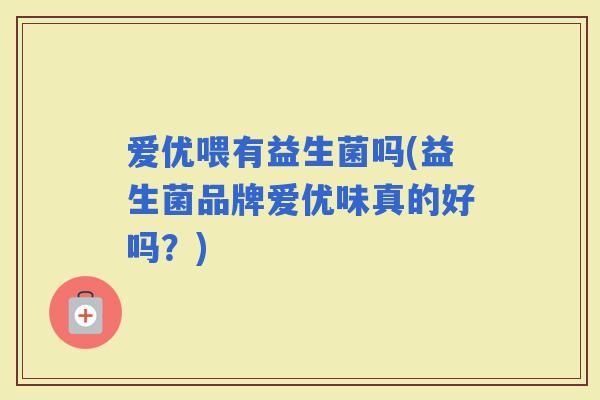 爱优喂有益生菌吗(益生菌品牌爱优味真的好吗？)