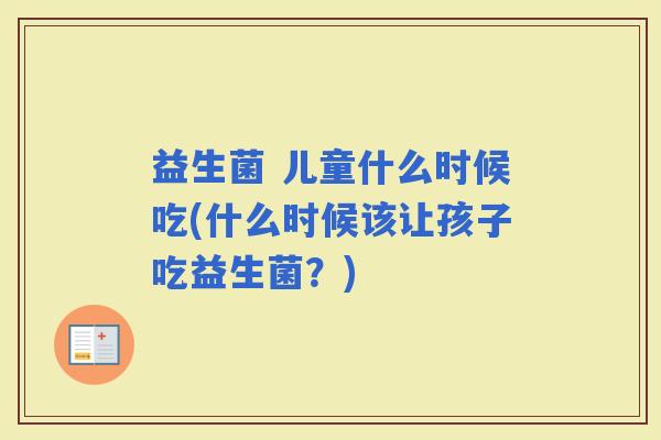益生菌 儿童什么时候吃(什么时候该让孩子吃益生菌？)